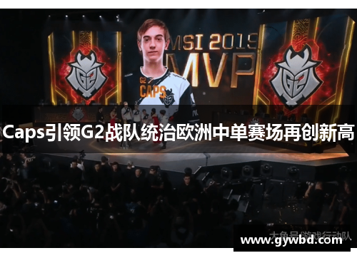 Caps引领G2战队统治欧洲中单赛场再创新高 Caps引领G2战队统治欧洲中单赛场再创新高